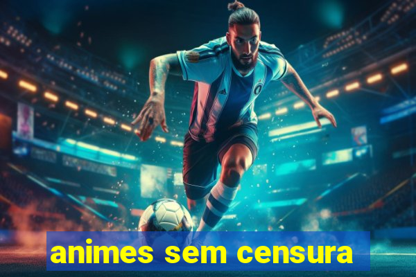 animes sem censura